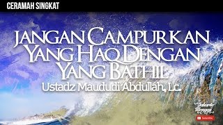 Tanya Jawab : Jangan Campurkan Yang Haq Dengan Yang Bathil - Ustadz Maududi Abdullah, Lc.