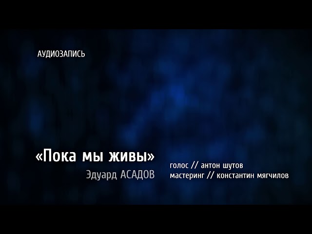 антон шутов - Пока мы живы (Эдуард АСАДОВ) [ аудиозапись, стихотворение ]