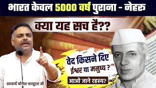 क्या भारत सच में केवल 5000 वर्ष पुराना || वेद किसने दिए ईश्वर या मनुष्य? BY Acharya Yogesh Bhardwaj