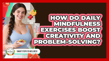 How Do Daily Mindfulness Exercises Boost Creativity And Problem-solving? - Smart Steps to Wellness