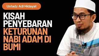 KISAH PENYEBARAN KETURUNAN NABI ADAM DI BUMI - Ustadz Adi Hidayat