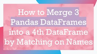 How to Merge 3 Pandas DataFrames into a 4th DataFrame by Matching on Names