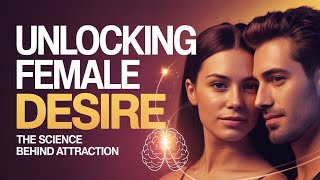 Unlocking Female Desire: The Science Behind Attraction