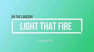 Oh The Larceny - Light That Fire (Lyrics)