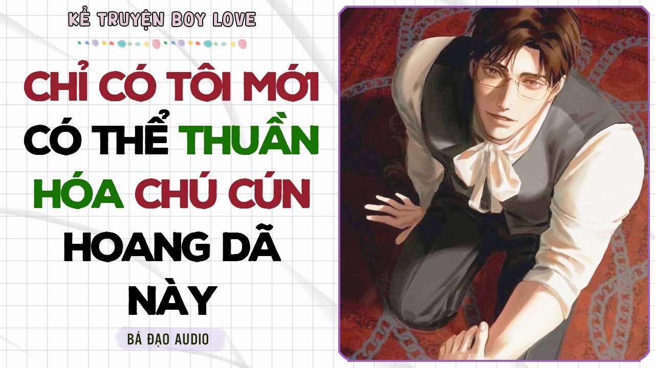 Boylove Storytelling | CHỈ CÓ TÔI MỚI CÓ THỂ THUẦN HÓA CHÚ CÚN HOANG DÃ NÀY | Đam Mỹ