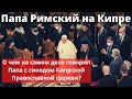 Папа римский приехал на Кипр: о чем Папа говорит с православными? | Батюшка на Кипре