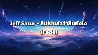 Jeff Satur - ลืมไปแล้วว่าลืมยังไง (Fade) [ เนื้อเพลง ]