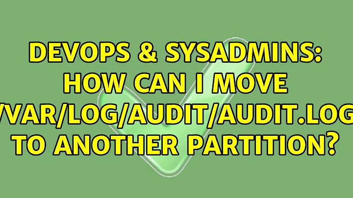 DevOps & SysAdmins: How can I move /var/log/audit/audit.log to another partition? (2 Solutions!!)
