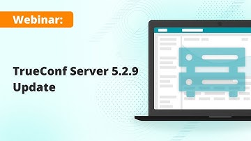 Webinar: TrueConf Server 5.2.9 — the latest update of video collaboration platform
