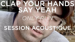 #928 Clap Your Hands Say Yeah - Only Run (Session Acoustique)