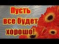 И пусть все будет хорошо! Пожелания друзьям от души!