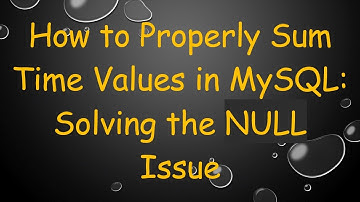 How to Properly Sum Time Values in MySQL: Solving the NULL Issue