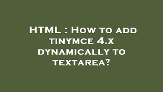 HTML : How to add tinymce 4.x dynamically to textarea