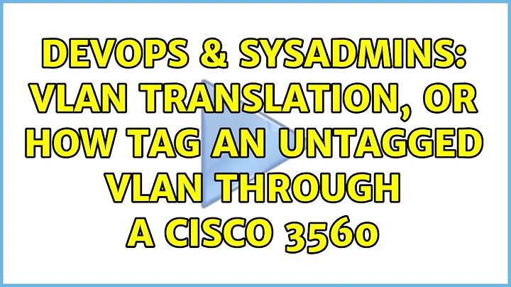 DevOps & SysAdmins: VLAN translation, or how tag an untagged VLAN through a Cisco 3560