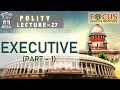 IAS PCS POLITY LECTURE 27- Executive Part 1