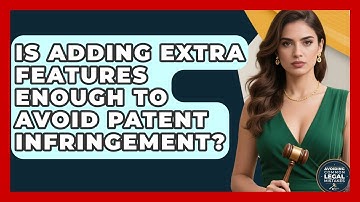 Is Adding Extra Features Enough to Avoid Patent Infringement? | Avoiding Common Legal Mistakes News