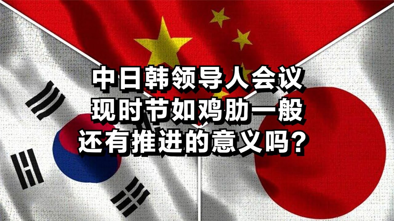 中日韩领导人会议，现时节如鸡肋一般，还有推进的意义吗？