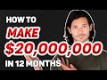 How To Make $20 Million Dollars In 12 Months (My Plan)