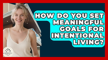 How Do You Set Meaningful Goals For Intentional Living? - Minimalist Home Life