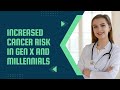 Increased cancer risk in GenX and Millennials