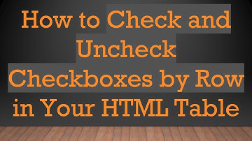 How to Check and Uncheck Checkboxes by Row in Your HTML Table