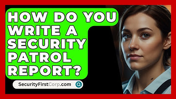 How Do You Write A Security Patrol Report? - SecurityFirstCorp.com