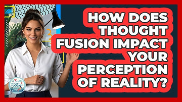 How Does Thought Fusion Impact Your Perception Of Reality? - CBT Toolkit