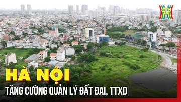 Hà Nội tăng cường quản lý đất đai, trật tự xây dựng | Tin tức