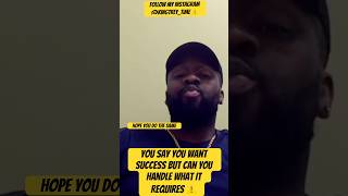 You Say You Want Success But Can You Handle What It Requires