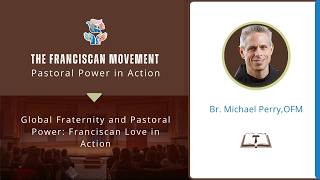 Global Fraternity and Pastoral Power: Franciscan Love in Action - Br. Michael Perry, OFM