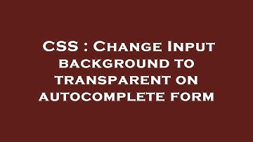 CSS : Change Input background to transparent on autocomplete form