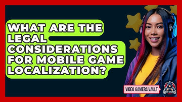 What Are The Legal Considerations For Mobile Game Localization? - Video Gamers Vault