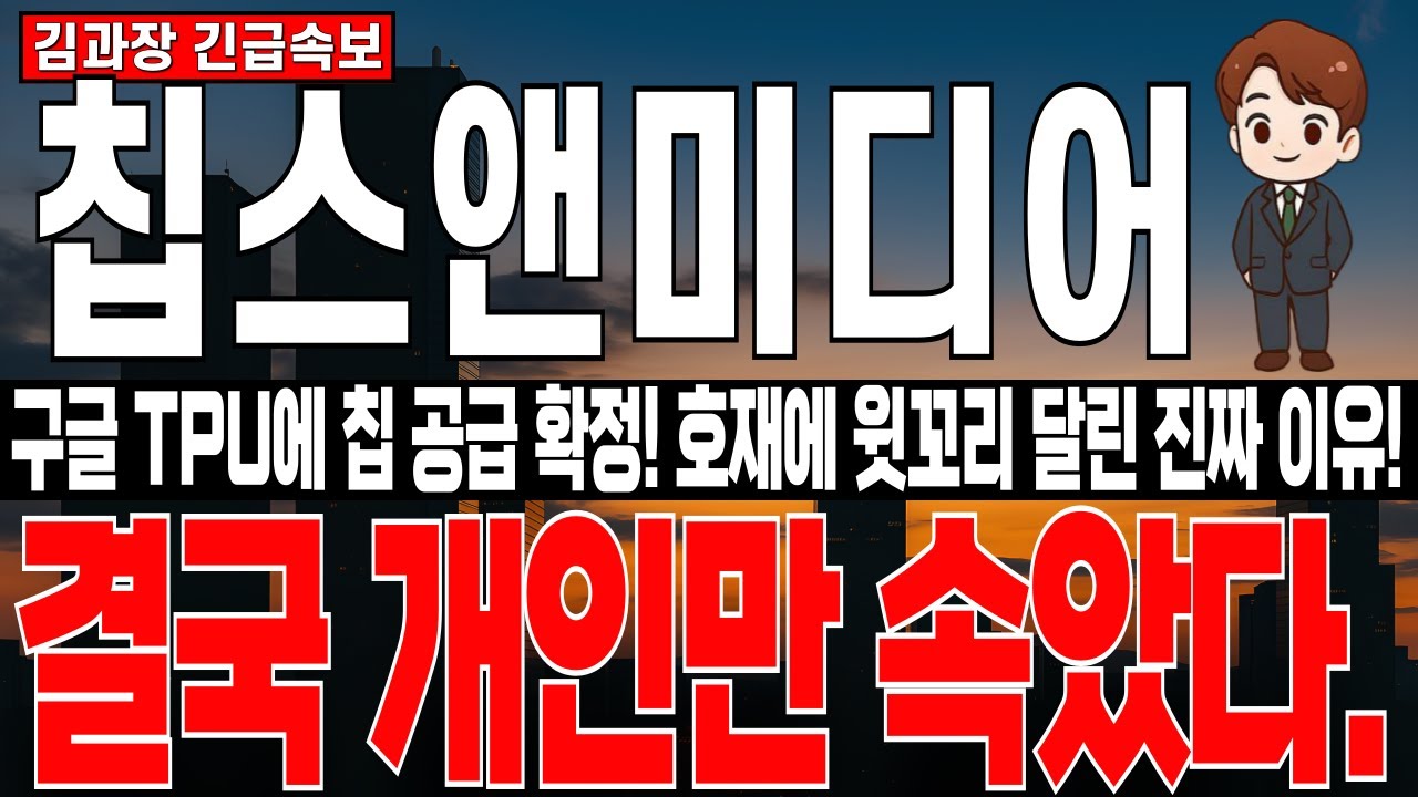 [칩스앤미디어 주가 분석] 구글 TPU 생태계 편입 확정, 초대형 호재에도 주가 윗꼬리 달린 진짜 이유!! 결국 개인들만 속았다.  주주라면 필수시청!