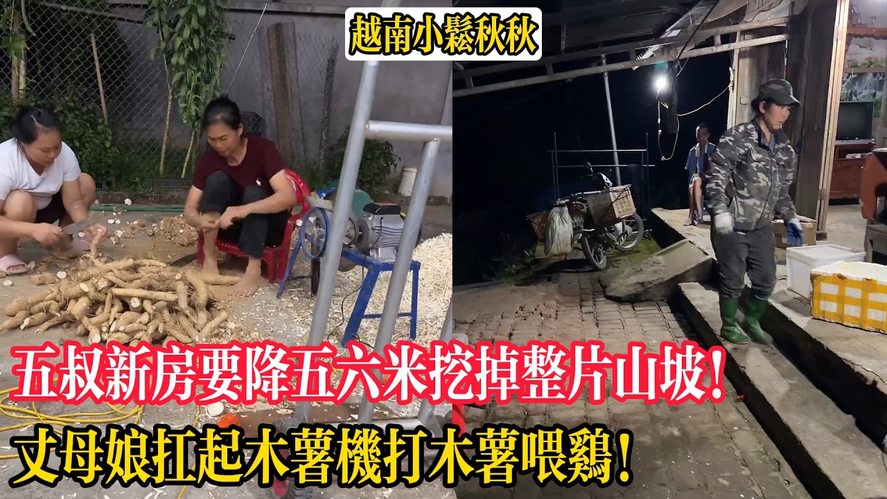 五叔新房要降五六米挖掉整片山坡!丈母娘扛起木薯機打木薯餵雞!【小松秋秋生活日常】