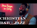 Jesus Reigns in Glory ☆ Soulful Gospel Jazz, Christian R&amp;B, Gospel Music Praise and Worship Songs