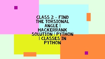 CLASS 2 - FIND THE TORSIONAL ANGLE | HACKERRANK SOLUTION | PYTHON | CLASSES IN PYTHON