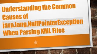 Understanding the Common Causes of java.lang.NullPointerException When Parsing XML Files