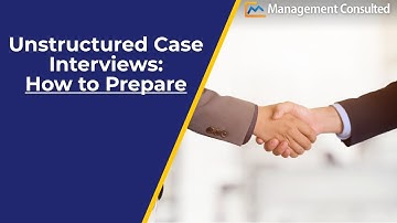 Unstructured Case Interviews: How to Tackle Them