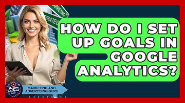 How Do I Set Up Goals In Google Analytics? - Marketing and Advertising Guru