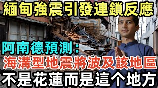 警告！緬甸強震可能引發連鎖反應！阿南德預測：海溝型地震將波及該地區！不是花蓮而是這个地方，盡快離開，