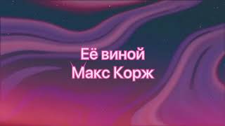 Макс Корж - ЕЁ ВИНОЙ  (#Lyrics, #текст песни, #караоке)