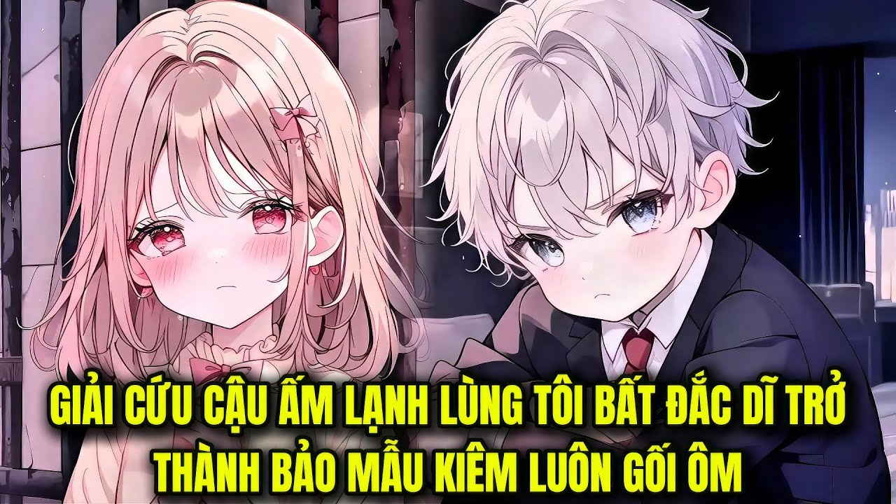 FULL 1 + 50 || GIẢI CỨU CẬU ẤM LẠNH LÙNG TÔI BẤT ĐẮC DĨ TRỞ THÀNH BẢO MẪU KIÊM LUÔN GỐI ÔM