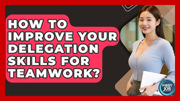 How To Improve Your Delegation Skills For Teamwork? - First Job Success Guide