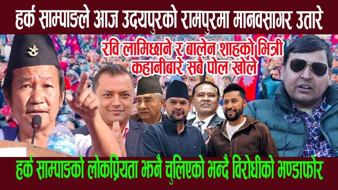 हर्क साम्पाङले आज उदयपुरमा उतारे मानवसागर, लोकप्रियता झनै चुलिएको भन्दै विरो धीको पाेल खाेले पुण्यले