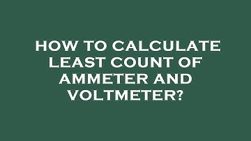 How to calculate least count of ammeter and voltmeter?