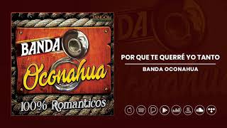 Video thumbnail of "Banda Oconahua - Por Que Te Querré Yo Tanto (Audio Oficial)"