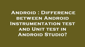 Android : Difference between Android Instrumentation test and Unit test in Android Studio?