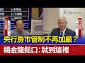 央行房市管制不再加嚴？ 楊金龍鬆口：就到這裡