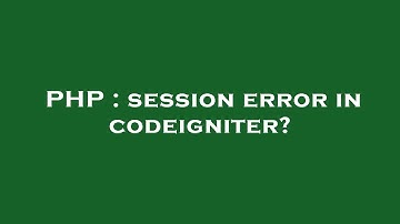 PHP : session error in codeigniter?