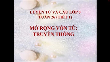 Mở rộng vốn từ truyền thống - Luyện từ và câu lớp 5 tuần 26, tiết 1